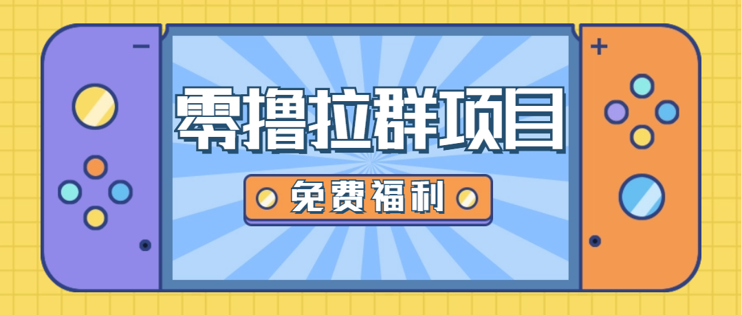 【免费福利】零撸拉群小项目，一个3-4元，日入100+，新手小白可操作！