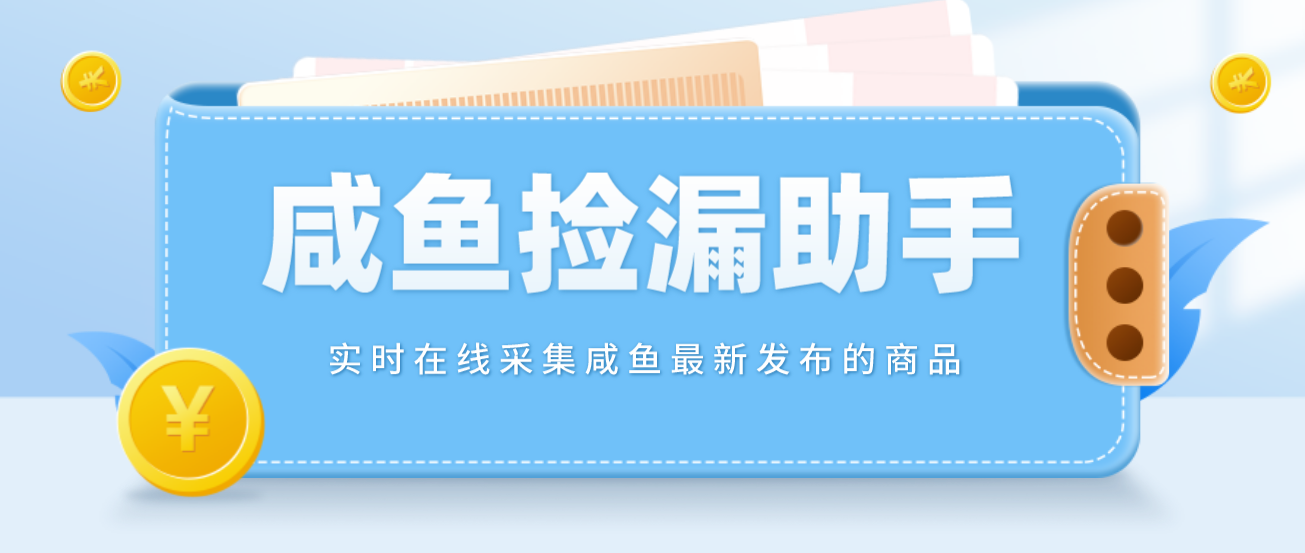 【捡漏神器】实时在线采集咸鱼最新发布的商品，咸鱼助手捡漏软件【软件+操作教程】