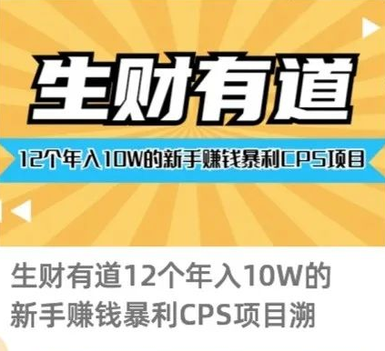 生财有道12个年入10W的新手赚钱暴利CPS项目溯本归源（23节视频课程）