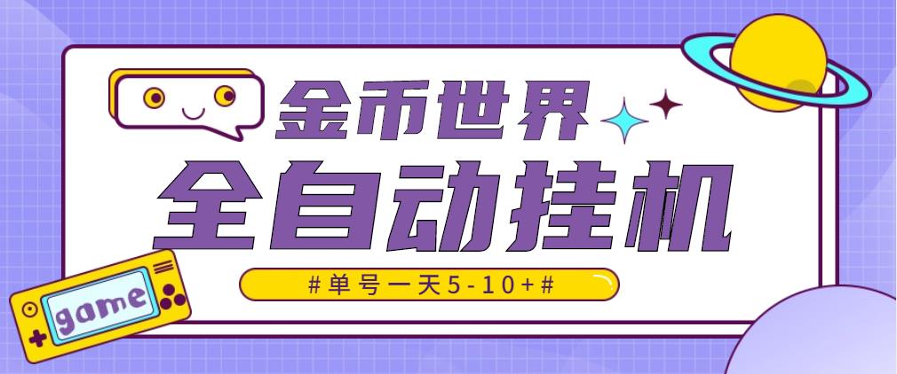 【高端精品】最新金币世界全自动挂机项目，单号一天5-10+，多号多撸【永久脚本+详细教程】