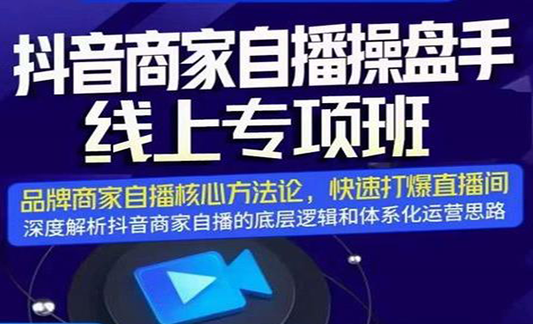 抖音商家自播操盘手线上专项班，深度解析直播底层逻辑及四大运营难题