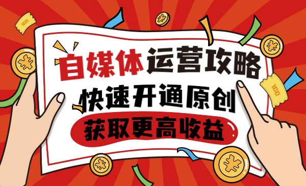 自媒体全平台运营教程，快速开通原创获取更高收益