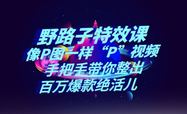 《野路子特效课：像P图一样“P”视频》手把手带你整出百万爆款绝活儿